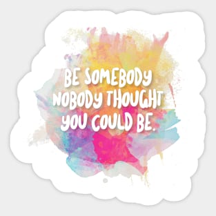 Be Somebody Nobody Thought You Could Be - Inspirational Quotes Sticker